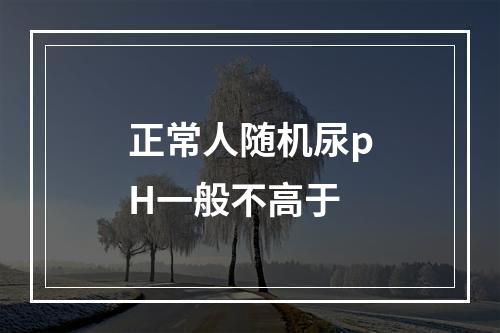 正常人随机尿pH一般不高于