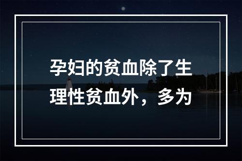 孕妇的贫血除了生理性贫血外，多为