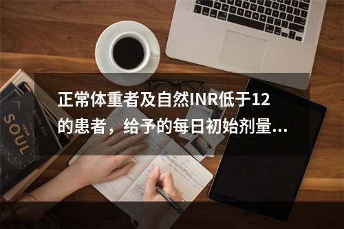 正常体重者及自然INR低于12的患者，给予的每日初始剂量是