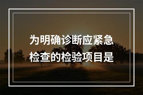 为明确诊断应紧急检查的检验项目是