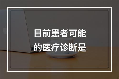 目前患者可能的医疗诊断是