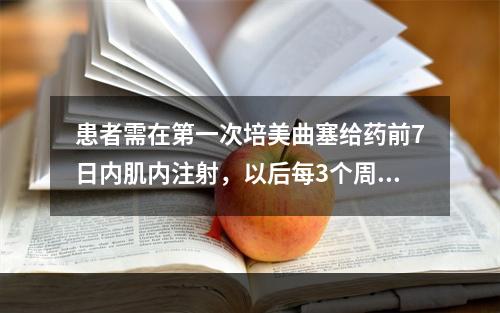 患者需在第一次培美曲塞给药前7日内肌内注射，以后每3个周期肌