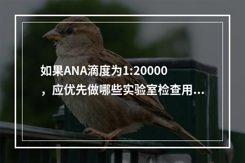 如果ANA滴度为1:20000，应优先做哪些实验室检查用以明