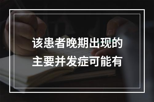 该患者晚期出现的主要并发症可能有