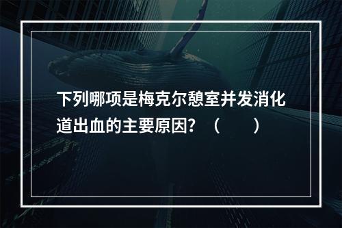 下列哪项是梅克尔憩室并发消化道出血的主要原因？（　　）