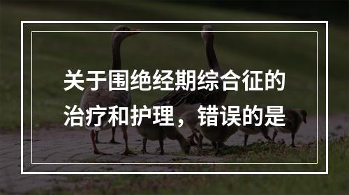 关于围绝经期综合征的治疗和护理，错误的是