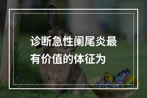 诊断急性阑尾炎最有价值的体征为