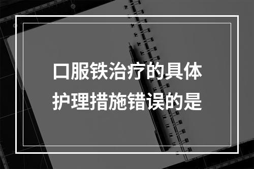 口服铁治疗的具体护理措施错误的是