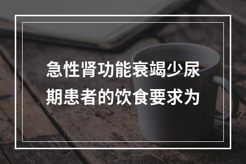 急性肾功能衰竭少尿期患者的饮食要求为