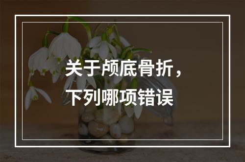 关于颅底骨折，下列哪项错误