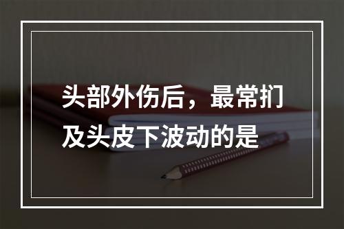 头部外伤后，最常扪及头皮下波动的是