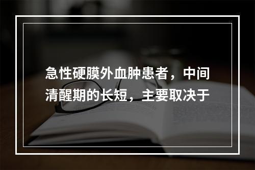 急性硬膜外血肿患者，中间清醒期的长短，主要取决于