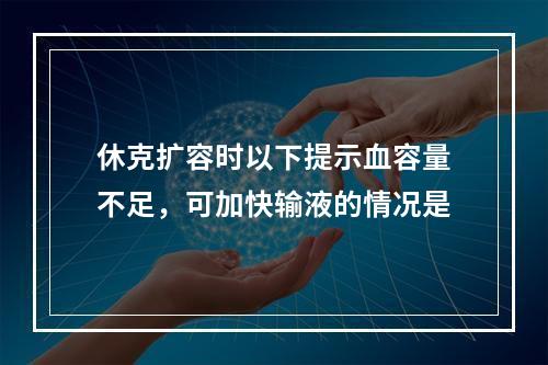 休克扩容时以下提示血容量不足，可加快输液的情况是