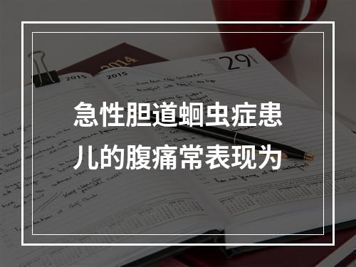 急性胆道蛔虫症患儿的腹痛常表现为