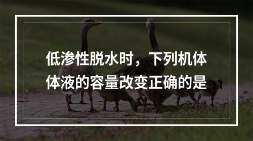 低渗性脱水时，下列机体体液的容量改变正确的是