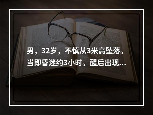 男，32岁，不慎从3米高坠落。当即昏迷约3小时。醒后出现头痛