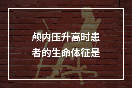 颅内压升高时患者的生命体征是