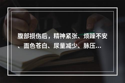 腹部损伤后，精神紧张、烦躁不安、面色苍白、尿量减少、脉压小。