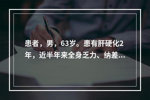 患者，男，63岁。患有肝硬化2年，近半年来全身乏力、纳差，经