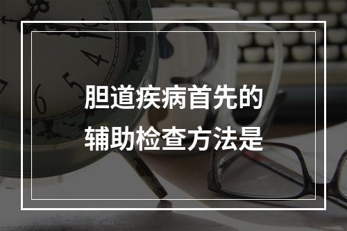 胆道疾病首先的辅助检查方法是