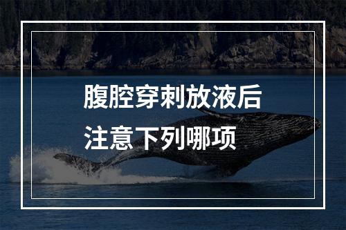 腹腔穿刺放液后注意下列哪项