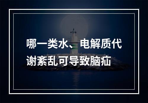 哪一类水、电解质代谢紊乱可导致脑疝