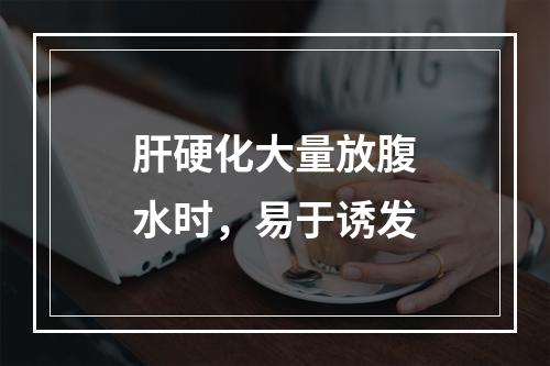 肝硬化大量放腹水时，易于诱发