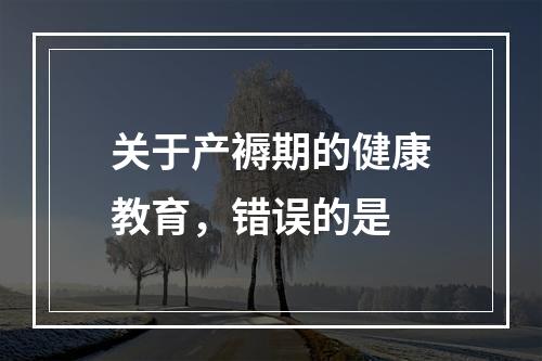 关于产褥期的健康教育，错误的是