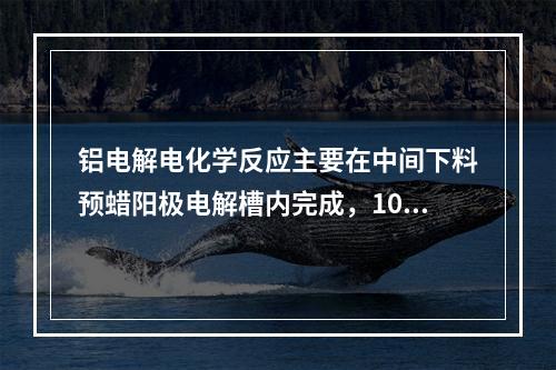 铝电解电化学反应主要在中间下料预蜡阳极电解槽内完成，100-