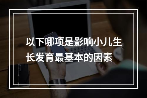 以下哪项是影响小儿生长发育最基本的因素