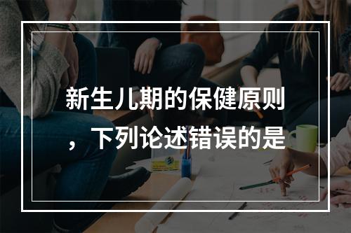 新生儿期的保健原则，下列论述错误的是