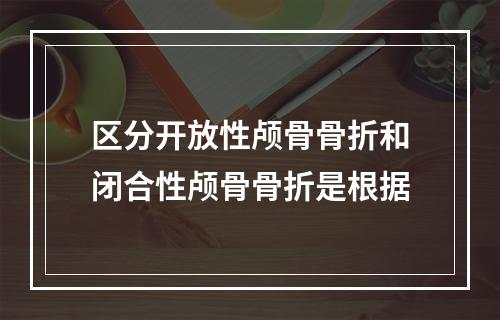 区分开放性颅骨骨折和闭合性颅骨骨折是根据