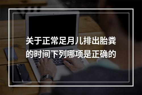 关于正常足月儿排出胎粪的时间下列哪项是正确的