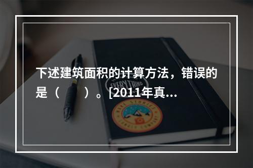 下述建筑面积的计算方法，错误的是（　　）。[2011年真题