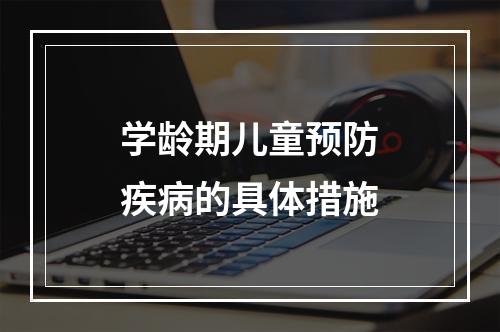 学龄期儿童预防疾病的具体措施