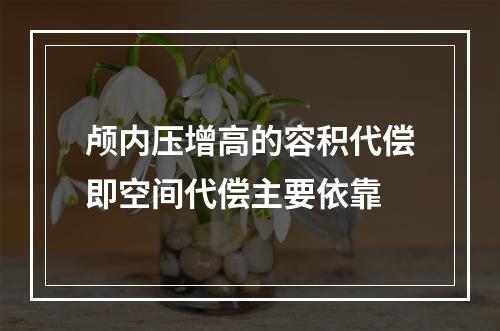 颅内压增高的容积代偿即空间代偿主要依靠