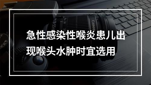 急性感染性喉炎患儿出现喉头水肿时宜选用