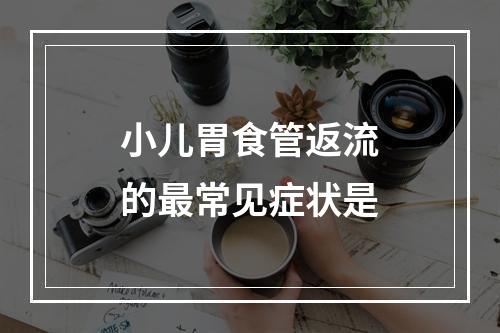 小儿胃食管返流的最常见症状是