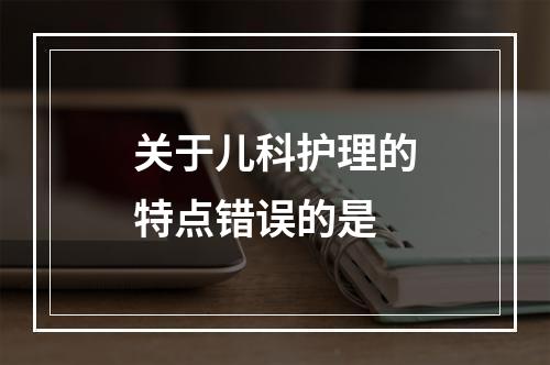 关于儿科护理的特点错误的是