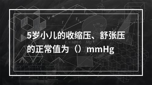 5岁小儿的收缩压、舒张压的正常值为（）mmHg