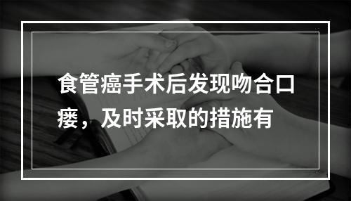 食管癌手术后发现吻合口瘘，及时采取的措施有