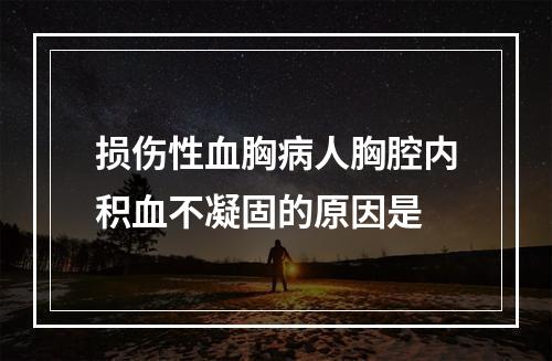 损伤性血胸病人胸腔内积血不凝固的原因是