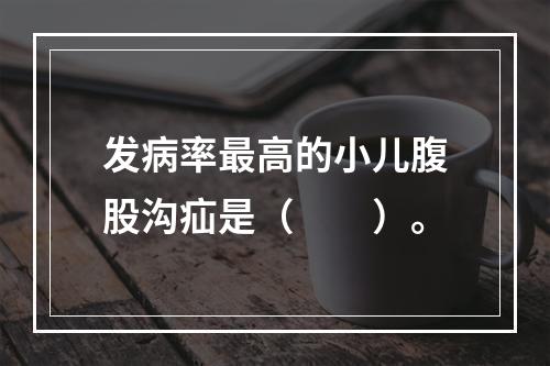 发病率最高的小儿腹股沟疝是（　　）。