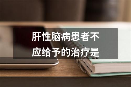 肝性脑病患者不应给予的治疗是