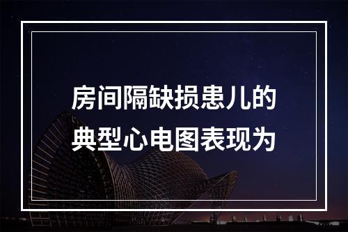 房间隔缺损患儿的典型心电图表现为