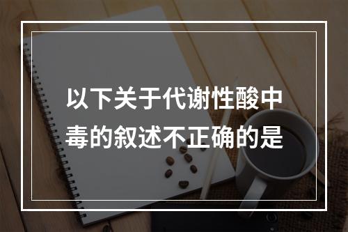 以下关于代谢性酸中毒的叙述不正确的是