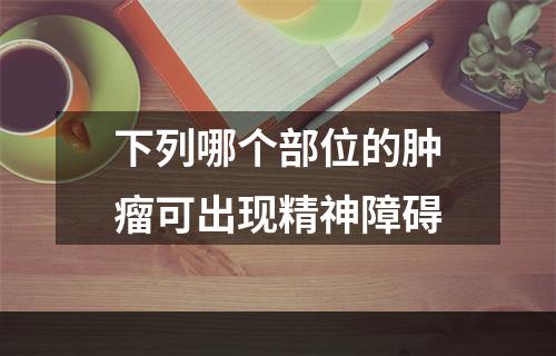 下列哪个部位的肿瘤可出现精神障碍