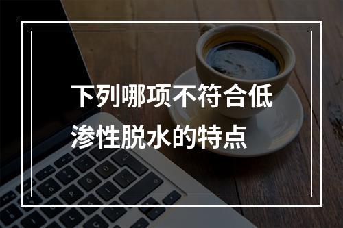 下列哪项不符合低渗性脱水的特点