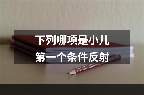 下列哪项是小儿第一个条件反射