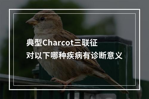 典型Charcot三联征对以下哪种疾病有诊断意义